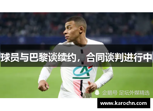 球员与巴黎谈续约,合同谈判进行中 球员与巴黎谈续约,合同谈判进行中