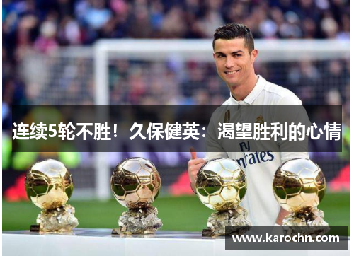 连续5轮不胜！久保健英：渴望胜利的心情